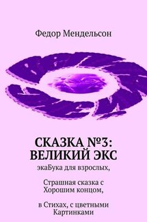 Сказка №3: Великий Экс. ЭкаБука для взрослых, Страшная сказка с Хорошим концом, в Стихах, с цветными Картинками - Федор Мендельсон
