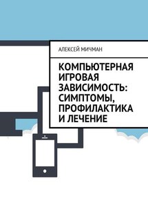 Компьютерная игровая зависимость: симптомы, профилактика и лечение - Алексей Мичман