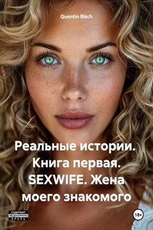 Реальные истории. Книга первая. SEXWIFE. Жена моего знакомого - Quentin Bisch