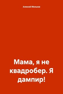 Мама, я не квадробер. Я дампир! - Алексей Мельков