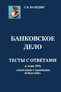 Банковское дело. Тесты с ответами к теме № 6 «Операции с ценными бумагами» - Сергей Каледин