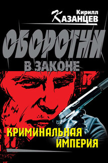 Криминальная империя - Кирилл Казанцев