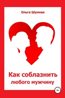 Как соблазнить любого мужчину - Ольга Шумная