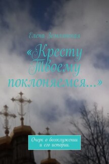 «Кресту Твоему поклоняемся…». Очерк о богослужении и его истории. - Елена Землянская