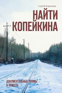Найти Копейкина. Документальные поэмы и повесть - Сергей Коротков