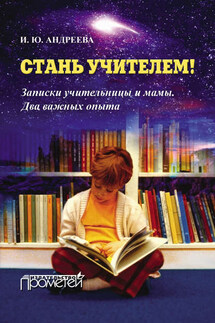 Стань учителем! Записки учительницы и мамы. Два важных опыта - Ирина Андреева