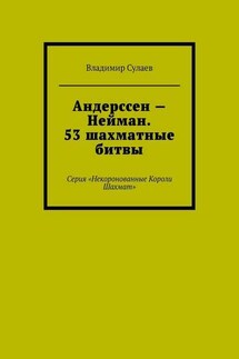 Андерссен – Нейман. 53 шахматные битвы. Серия «Некоронованные Короли Шахмат» - Владимир Сулаев