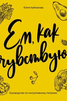 Ем, как чувствую. Руководство по интуитивному питанию - Юлия Кайманова