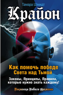 Крайон. Как помочь победе Света над Тьмой. Законы, Принципы, Правила, которые нужно знать каждому! - Тамара Шмидт