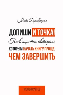Допиши и точка! Посвящается авторам, которым начать книгу проще, чем завершить - Майя Дубовицкая