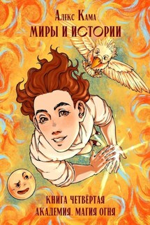 Миры и истории. Академия. Магия огня. Книга четвёртая - Алекс Кама