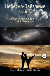 Небесно-Звёздные войны, за Бессмертье на Временах. Дин + Ната и Тайна Жизни - Дмитрий Завьялов