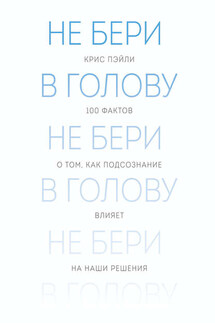 Не бери в голову. 100 фактов о том, как подсознание влияет на наши решения - Крис Пэйли