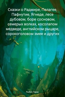 Сказки о Радмире, Пелагее, Пафнутие, Ягнеде, лесе дубовом, боре сосновом, семерых волках, косолапом медведе, английском рыцаре, сорокоголовом змее и других - Тарас Рыбин