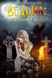 Ведьма: Обреченная жить - Екатерина Антонова