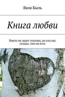 Книга любви. Никто не знает эталона, но кто нас создал, там он есть - Яков Быль