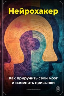 Нейрохакер: Как приручить свой мозг и изменить привычки - Артем Демиденко