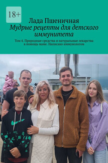 Мудрые рецепты для детского иммунитета. Том 4. Природные средства и натуральные лекарства в помощь маме. Написано иммунологом - Лада Пшеничная