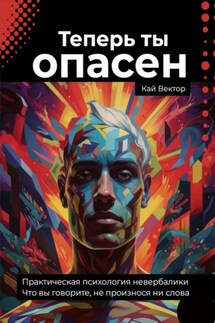 Теперь ты опасен. Что вы говорите, не произнося ни слова. Практическая психология невербалики
