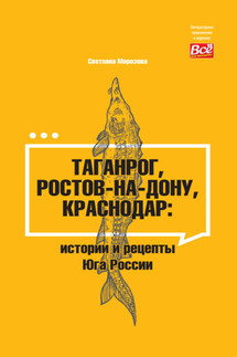 Таганрог, Ростов-на-Дону, Краснодар. Истории и рецепты Юга России - Светлана Морозова