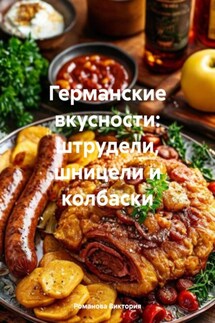 Германские вкусности: штрудели, шницели и колбаски - Романова Виктория