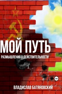 Мой путь: размышления о действительности - Владислав Батяновский