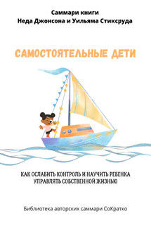 Саммари книги Уильяма Стиксруда, Неда Джонсона «Самостоятельные дети. Как ослабить контроль и научить ребенка управлять собственной жизнью» - Полина Крупышева