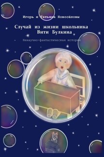 Случай из жизни школьника Вити Булкина. Ненаучно-фантастическая история - Игорь и Татьяна Новосёловы