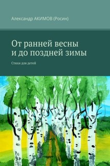 От ранней весны и до поздней зимы. Стихи для детей - Александр АКИМОВ (Росин)