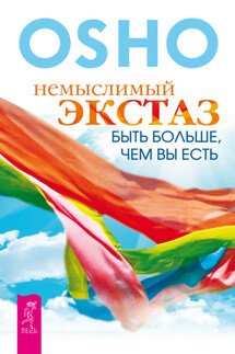 Немыслимый экстаз. Быть больше, чем вы есть - Бхагаван Раджниш (Ошо)