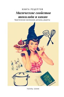 Магические свойства шоколада и какао. Практические заклинания, ритуалы, рецепты - Телль Сонн