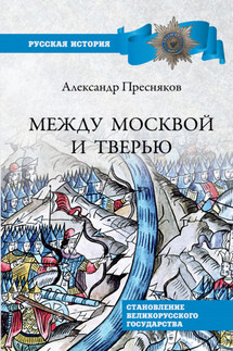 Между Москвой и Тверью. Становление Великорусского государства - Александр Пресняков