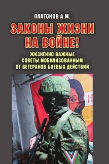 Законы жизни на войне! Жизненно важные советы мобилизованным от ветеранов боевых действий. Практикум выживания, психология поведения и успешного выполнения задач в условиях различного рода боевых действий для военнослужащих силовых структур и спецслужб РФ - Александр Платонов