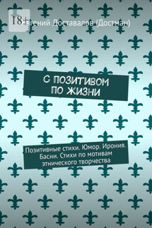 С позитивом по жизни. Позитивные стихи. Юмор. Ирония. Басни. Стихи по мотивам этнического творчества - Евгений Доставалов (Достман)