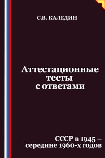 Аттестационные тесты с ответами. СССР в 1945 – середине 1960-х годов - Сергей Каледин