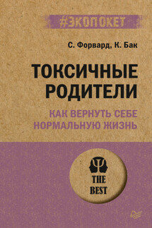 Токсичные родители. Как вернуть себе нормальную жизнь - Сюзан Форвард, Крейг Бак