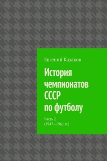 История чемпионатов СССР по футболу. Часть 2 (1947—1961 гг.) - Евгений Казаков