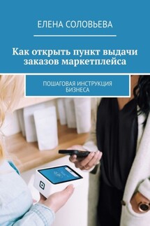 Как открыть пункт выдачи заказов маркетплейса. Пошаговая инструкция бизнеса - Елена Соловьева