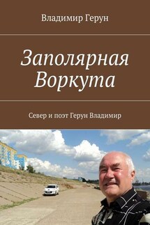 Заполярная Воркута. Север и поэт Герун Владимир - Владимир Герун