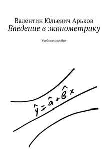 Введение в эконометрику. Учебное пособие - Валентин Арьков