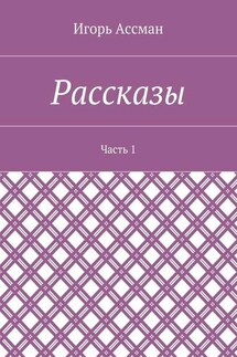 Рассказы. Часть 1 - Игорь Ассман