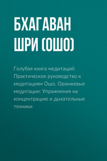 Голубая книга медитаций: Практическое руководство к медитациям Ошо. Оранжевые медитации: Упражнения на концентрацию и дыхательные техники - Бхагаван Раджниш (Ошо)