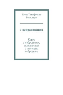 7 нейронавыков. Книга о нейросетях, написанная с помощью нейросети - Игорь Верховцев
