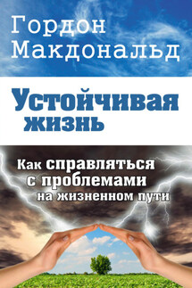 Устойчивая жизнь. Как справляться с проблемами на жизненном пути - Гордон Макдональд