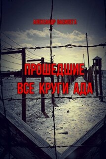 Прошедшие все круги ада. Посвящается моим землякам, погибшим в фашистских концлагерях - Александр Василега