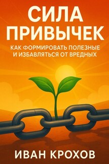 Сила привычек: как формировать полезные и избавляться от вредных - Иван Крохов