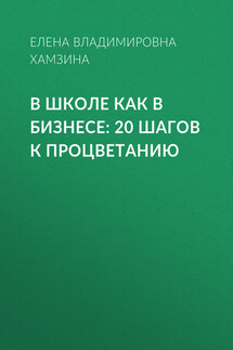 В школе как в бизнесе: 20 шагов к процветанию - Елена Хамзина