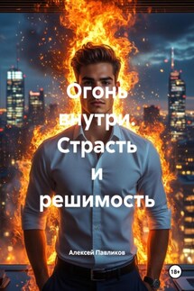 Огонь внутри. Страсть и решимость - Алексей Павликов