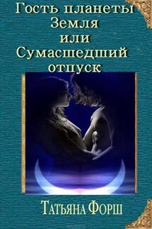 Гость планеты земля или сумасшедший отпуск - Татьяна Форш