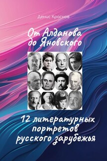 От Алданова до Яновского: 12 литературных портретов русского зарубежья - Денис Краснов